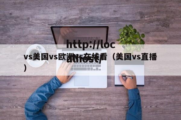 vs美国vs欧洲vs在线看(美国vs直播)