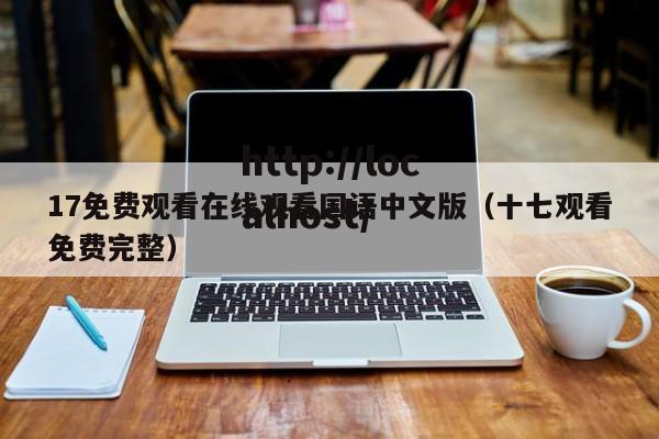 17免费观看在线观看国语中文版(十七观看免费完整)