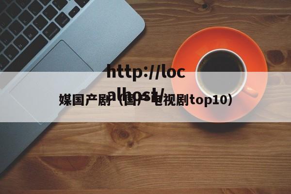 媒国产剧(国产电视剧top10)