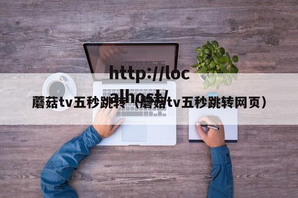 蘑菇tv五秒跳转(蘑菇tv五秒跳转网页)
