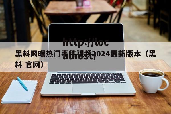 黑料网曝热门事件视频2024最新版本(黑料 官网)
